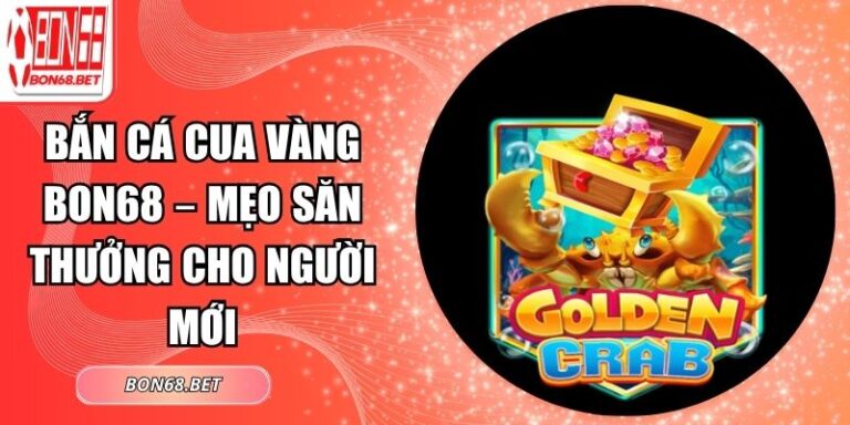 Bắn cá Cua Vàng Bon68 – Mẹo Săn Thưởng Cho Người Mới 7 Bắn cá Cua Vàng Bon68