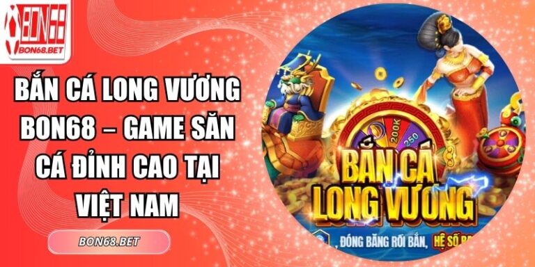 Bắn Cá Long Vương Bon68 – Game Săn Cá Đỉnh Cao Tại Việt Nam 4 Bắn cá Long Vương Bon68