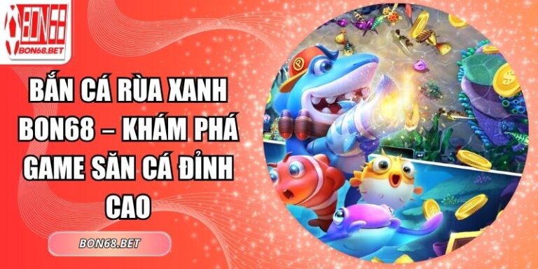 Bắn Cá Rùa Xanh Bon68 – Khám Phá Game Săn Cá Đỉnh Cao 3 Bắn cá Rùa xanh Bon68