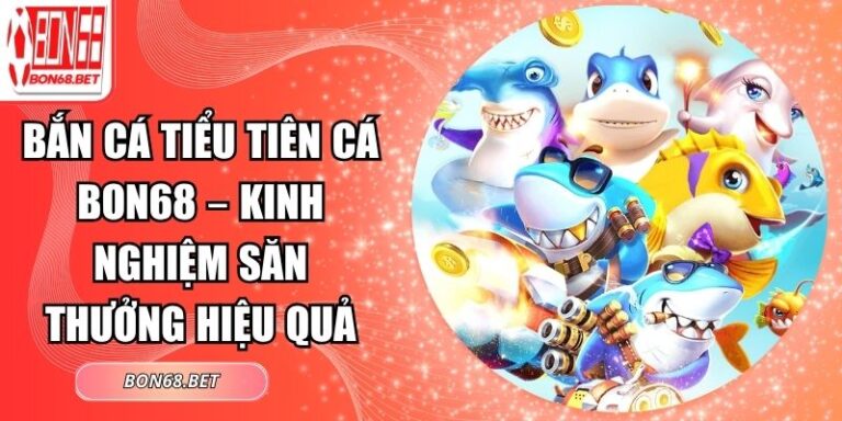 Bắn Cá Tiểu Tiên Cá Bon68 – Kinh Nghiệm Săn Thưởng Hiệu Quả 8 Bắn cá tiểu tiên cá Bon68