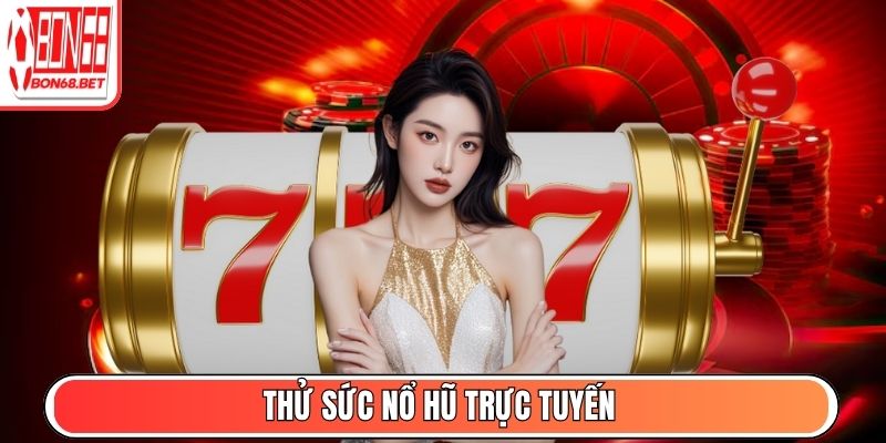 Bon68 - Toàn Cảnh Cổng Game Giải Trí Đổi Thưởng #1 Hiện Nay 7 Thử sức Nổ Hũ trực tuyến