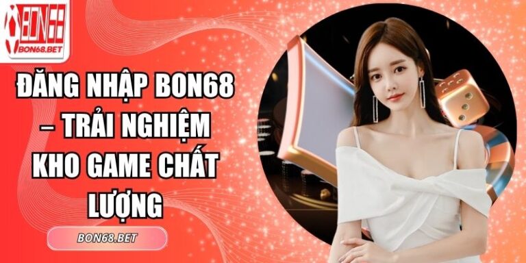 Đăng Nhập Bon68 – Trải Nghiệm Kho Game Chất Lượng 10 đăng nhập Bon68