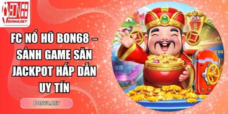FC Nổ Hũ Bon68 – Sảnh Game Săn Jackpot Hấp Dẫn Uy Tín 2 FC nổ hũ Bon68