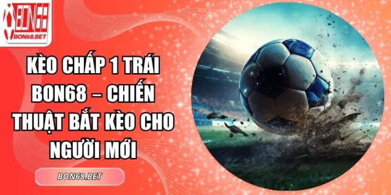 Kèo Chấp 1 Trái Bon68 – Chiến Thuật Bắt Kèo Cho Người Mới 6 Kèo chấp 1 trái Bon68