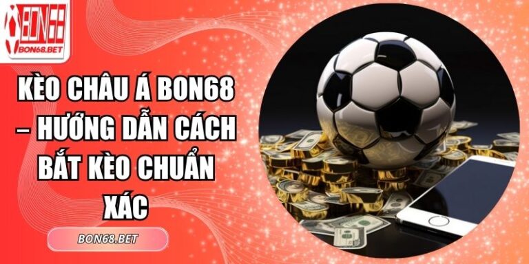 Kèo Châu Á Bon68 – Hướng Dẫn Cách Bắt Kèo Chuẩn Xác 8 Kèo châu á Bon68