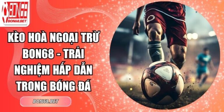 Kèo Hoà Ngoại Trừ Bon68 - Trải Nghiệm Hấp Dẫn Trong Bóng Đá 5 Kèo hoà ngoại trừ Bon68