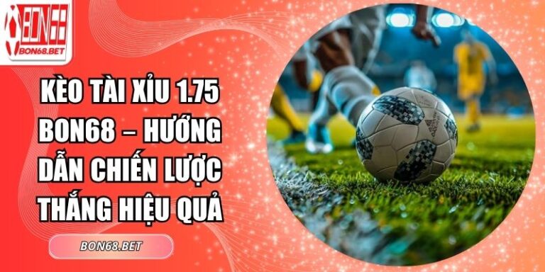 Kèo Tài Xỉu 1.75 Bon68 – Hướng Dẫn Chiến Lược Thắng Hiệu Quả 1 Kèo tài xỉu 1.75 Bon68
