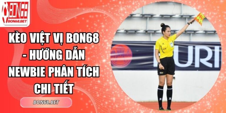 Kèo Việt Vị Bon68 - Hướng Dẫn Newbie Phân Tích Chi Tiết 2 Kèo việt vị Bon68