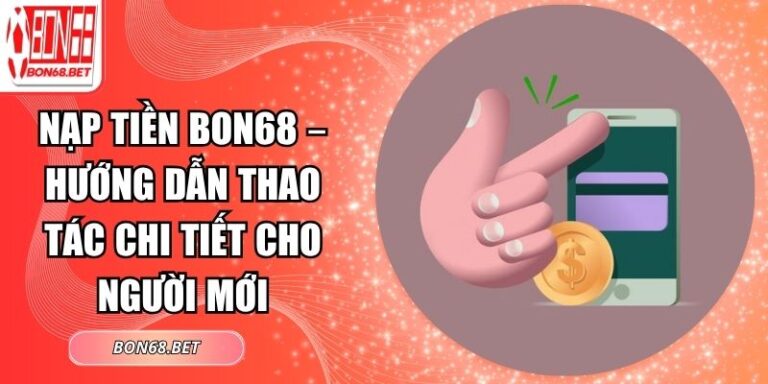 Nạp tiền Bon68 – Hướng Dẫn Thao Tác Chi Tiết Cho Người Mới 3 Nạp tiền Bon68