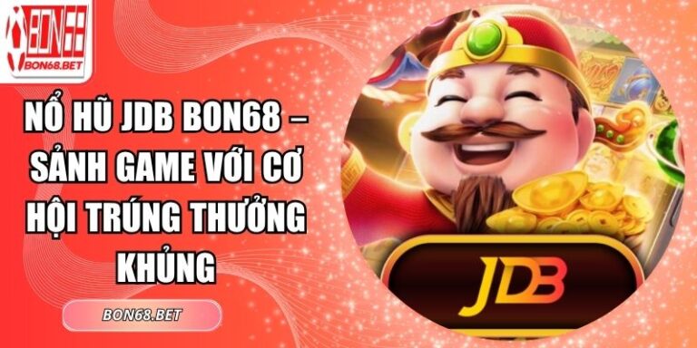 Nổ Hũ JDB Bon68 – Sảnh Game Với Cơ Hội Trúng Thưởng Khủng 3 Nổ hũ JDB Bon68