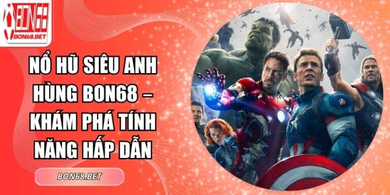 Nổ Hũ Siêu Anh Hùng Bon68 – Khám Phá Tính Năng Hấp Dẫn 10 Nổ hũ siêu anh hùng Bon68