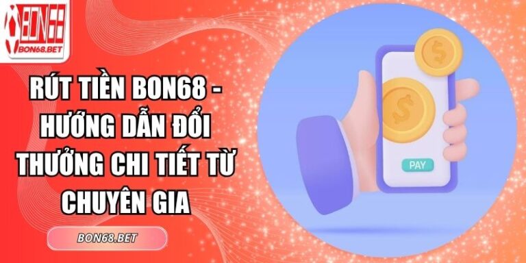 Rút Tiền Bon68 - Hướng Dẫn Đổi Thưởng Chi Tiết Từ Chuyên Gia 2 Rút tiền Bon68