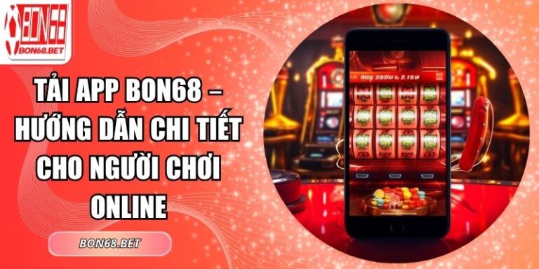 Tải App Bon68 – Hướng Dẫn Chi Tiết Cho Người Chơi Online 9 Tải App Bon68