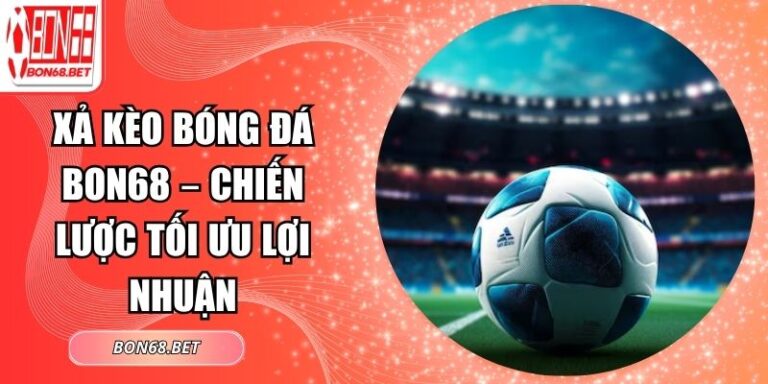 Xả Kèo Bóng Đá Bon68 – Chiến Lược Tối Ưu Lợi Nhuận 7 Xả kèo bóng đá Bon68